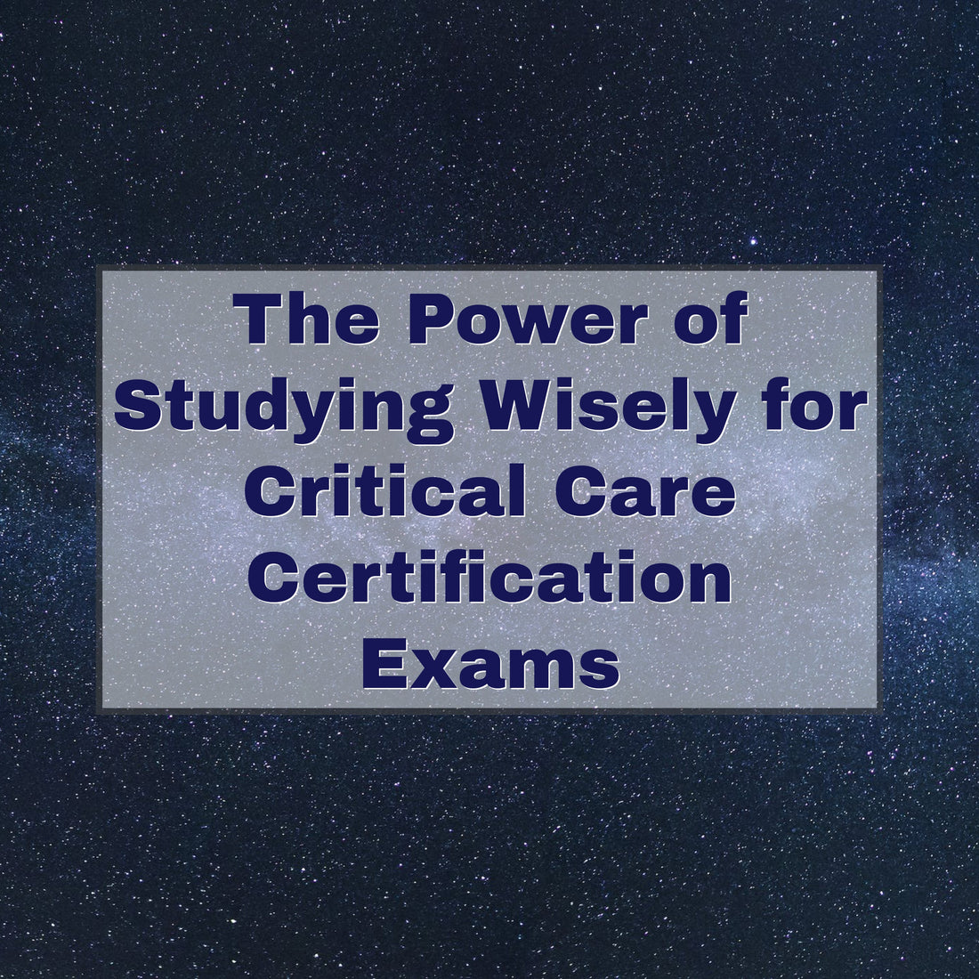 The Power of Studying Wisely for Critical Care Certification Exams